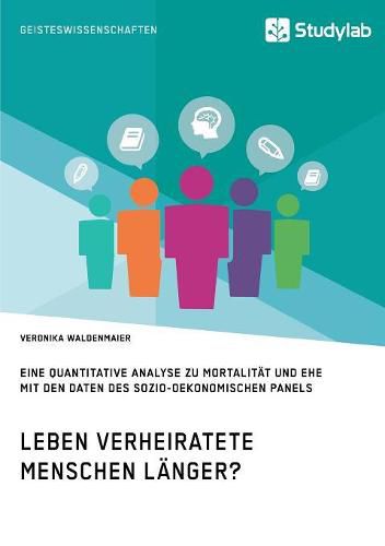 Cover image for Leben verheiratete Menschen langer? Die Zusammenhange zwischen Familienstand und Gesundheit: Eine quantitative Analyse zu Mortalitat und Ehe mit den Daten des Sozio-oekonomischen Panels