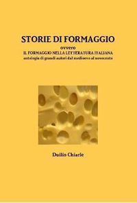 Cover image for STORIE DI FORMAGGIO ovvero IL FORMAGGIO NELLA LETTERATURA ITALIANA - Antologia di grandi autori dal medioevo al novecento