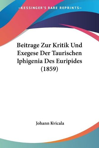 Cover image for Beitrage Zur Kritik Und Exegese Der Taurischen Iphigenia Des Euripides (1859)