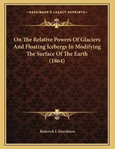 Cover image for On the Relative Powers of Glaciers and Floating Icebergs in Modifying the Surface of the Earth (1864)
