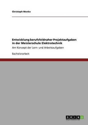 Cover image for Entwicklung berufsfeldnaher Projektaufgaben in der Meisterschule Elektrotechnik: Am Konzept der Lern- und Arbeitsaufgaben