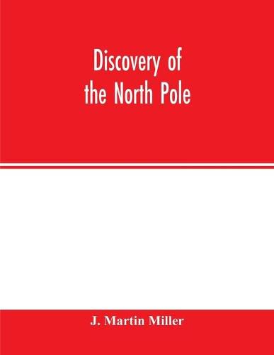 Discovery of the North Pole: Dr. Frederick A. Cook's own story of how he reached the North Pole April 21st, 1908, and the story of Commander Robert E. Peary's discovery April 6th, 1909