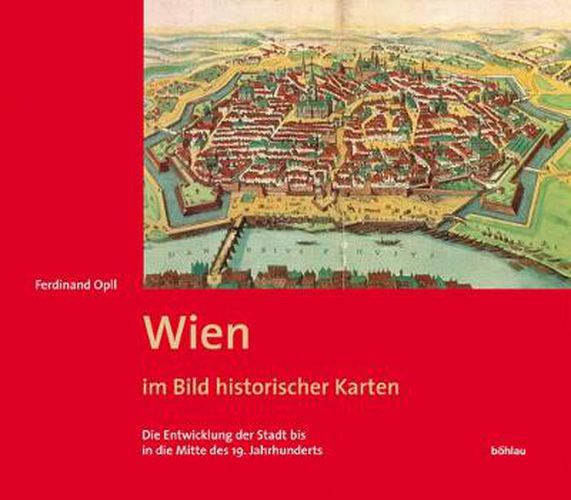 Cover image for Wien im Bild historischer Karten: Die Entwicklung der Stadt bis in die Mitte des 19. Jahrhunderts