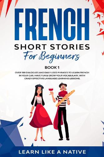 Cover image for French Short Stories for Beginners Book 1: Over 100 Dialogues and Daily Used Phrases to Learn French in Your Car. Have Fun & Grow Your Vocabulary, with Crazy Effective Language Learning Lessons