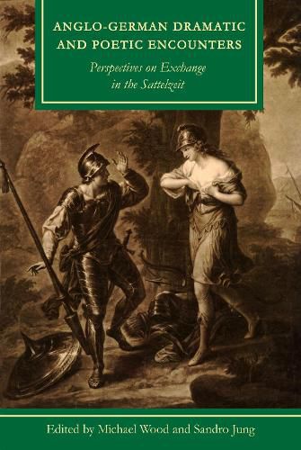 Anglo-German Dramatic and Poetic Encounters: Perspectives on Exchange in the Sattelzeit