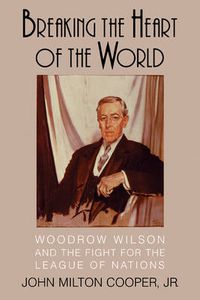 Cover image for Breaking the Heart of the World: Woodrow Wilson and the Fight for the League of Nations