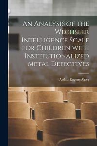 Cover image for An Analysis of the Wechsler Intelligence Scale for Children With Institutionalized Metal Defectives