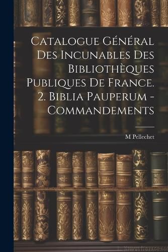 Cover image for Catalogue General Des Incunables Des Bibliotheques Publiques De France. 2. Biblia Pauperum - Commandements