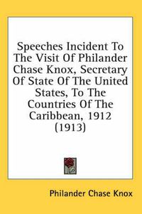 Cover image for Speeches Incident to the Visit of Philander Chase Knox, Secretary of State of the United States, to the Countries of the Caribbean, 1912 (1913)