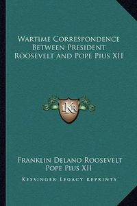 Cover image for Wartime Correspondence Between President Roosevelt and Pope Pius XII