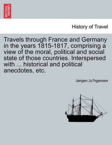 Travels Through France and Germany in the Years 1815-1817, Comprising a View of the Moral, Political and Social State of Those Countries. Interspersed with ... Historical and Political Anecdotes, Etc.