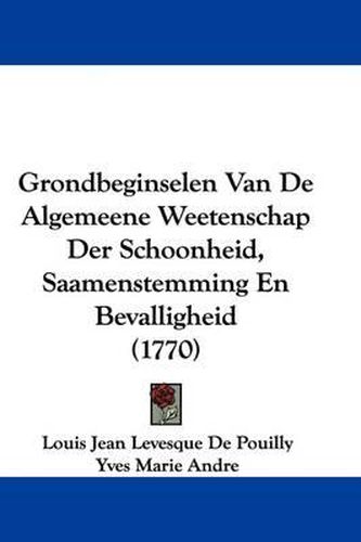 Grondbeginselen Van de Algemeene Weetenschap Der Schoonheid, Saamenstemming En Bevalligheid (1770)