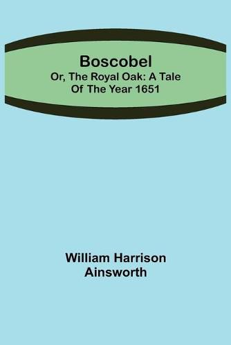 Cover image for Boscobel; or, the royal oak: A tale of the year 1651