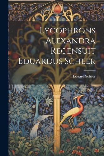 Cover image for Lycophrons Alexandra Recensuit Eduardus Scheer