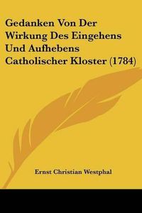 Cover image for Gedanken Von Der Wirkung Des Eingehens Und Aufhebens Catholischer Kloster (1784)