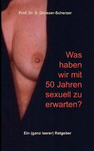 Cover image for Was haben wir mit 50 Jahren sexuell zu erwarten?: Ein (ganz leerer) Ratgeber
