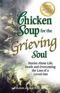 Cover image for Chicken Soup for the Grieving Soul: Stories about Life, Death and Overcoming the Loss of a Loved One