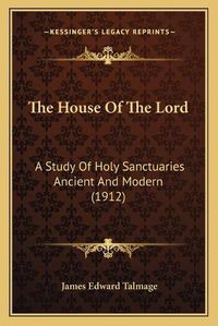 Cover image for The House of the Lord: A Study of Holy Sanctuaries Ancient and Modern (1912)