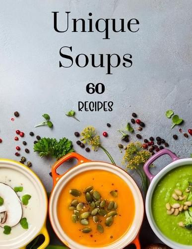 Cover image for Unique Soups 60 Recipes: A Soup Cookbook Filled with Delicious Soup Recipes for Everyone