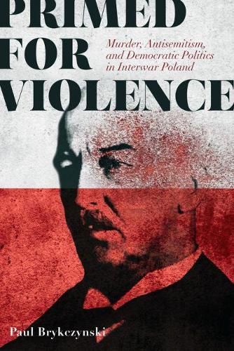 Cover image for Primed for Violence: Murder, Antisemitism, and Democratic Politics in Interwar Poland