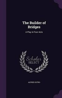 Cover image for The Builder of Bridges: A Play in Four Acts