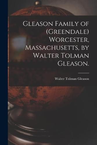 Cover image for Gleason Family of (Greendale) Worcester, Massachusetts, by Walter Tolman Gleason.