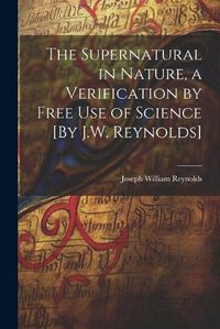 Cover image for The Supernatural in Nature, a Verification by Free Use of Science [By J.W. Reynolds]