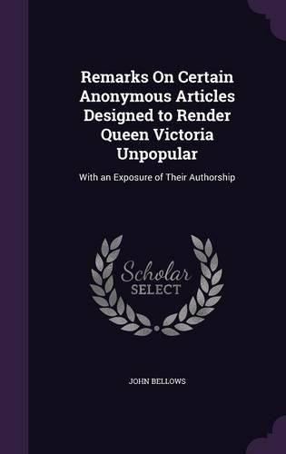 Cover image for Remarks on Certain Anonymous Articles Designed to Render Queen Victoria Unpopular: With an Exposure of Their Authorship