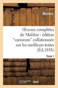 Cover image for Oeuvres Completes de Moliere: Edition Variorum Collationnee Sur Les Meilleurs Textes. Tome 1: , Precedee d'Un Precis de l'Histoire Du Theatre En France, Depuis Les Origines Jusqu'a Nos Jours...