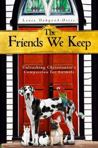 Cover image for The Friends We Keep: Unleashing Christianity's Compassion for Animals