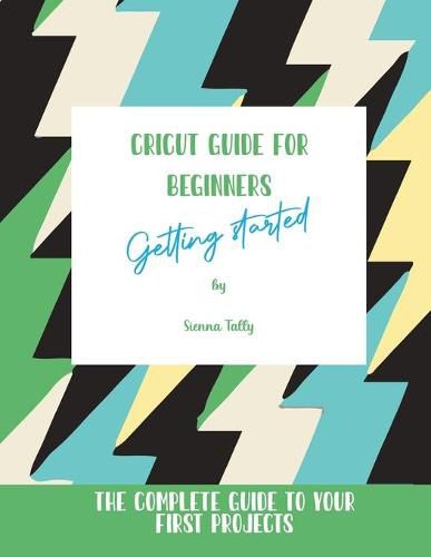 Cover image for Cricut Guide For Beginners: Getting Started! The Complete Guide To Your First Projects