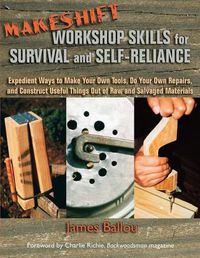 Cover image for Makeshift Workshop Skills for Survival and Self-Reliance: Expedient Ways to Make Your Own Tools, Do Your Own Repairs, and Construct Useful Things Out of Raw and Salvaged Materials