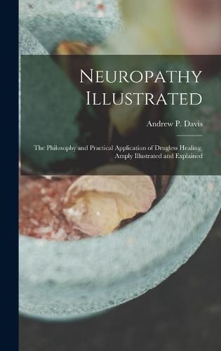 Cover image for Neuropathy Illustrated; the Philosophy and Practical Application of Drugless Healing, Amply Illustrated and Explained