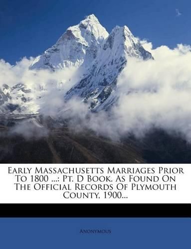 Cover image for Early Massachusetts Marriages Prior to 1800 ...: PT. D Book. as Found on the Official Records of Plymouth County, 1900...