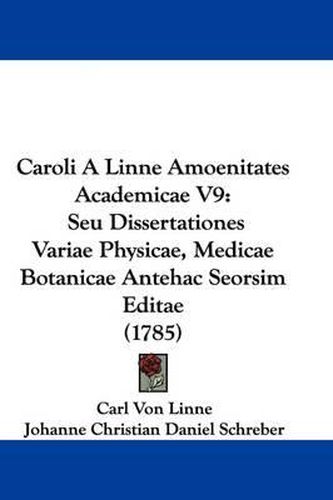 Caroli a Linne Amoenitates Academicae V9: Seu Dissertationes Variae Physicae, Medicae Botanicae Antehac Seorsim Editae (1785)