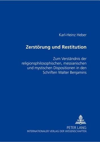 Cover image for Zerstoerung Und Restitution: Zum Verstaendnis Der Religionsphilosophischen, Messianischen Und Mystischen Dispositionen in Den Schriften Walter Benjamins