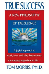 Cover image for True Success: A New Philosophy of Excellence