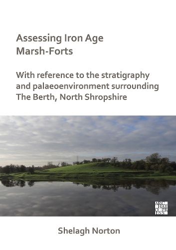 Cover image for Assessing Iron Age Marsh-Forts: With Reference to the Stratigraphy and Palaeoenvironment Surrounding The Berth, North Shropshire