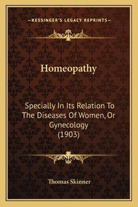 Cover image for Homeopathy: Specially in Its Relation to the Diseases of Women, or Gynecology (1903)