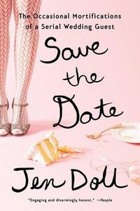 Cover image for Save the Date: The Occasional Mortifications of a Serial Wedding Guest