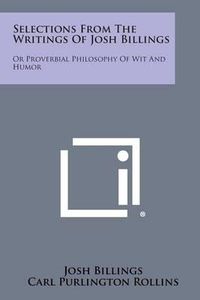 Cover image for Selections from the Writings of Josh Billings: Or Proverbial Philosophy of Wit and Humor