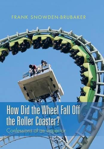 Cover image for How Did the Wheel Fall Off the Roller Coaster?: Confessions of an Inspector