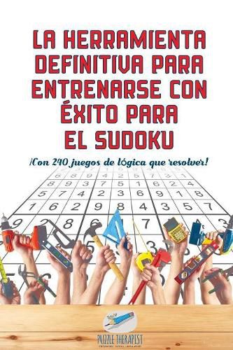 Cover image for La herramienta definitiva para entrenarse con exito para el sudoku !Con 240 juegos de logica que resolver!