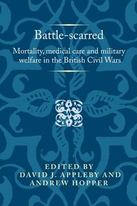 Cover image for Battle-Scarred: Mortality, Medical Care and Military Welfare in the British Civil Wars