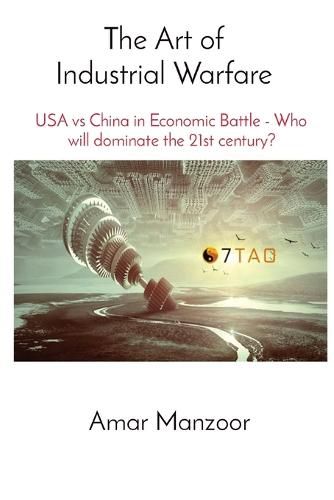 The Art of Industrial Warfare: USA vs China in Economic Battle - Who will dominate the 21st century?