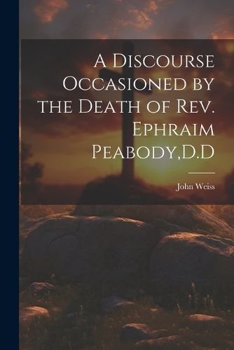 A Discourse Occasioned by the Death of Rev. Ephraim Peabody, D.D