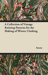 Cover image for A Collection of Vintage Knitting Patterns for the Making of Winter Clothing