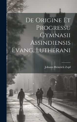 Cover image for De Origine Et Progressu Gymnasii Assindiensis Evang. Lutherani