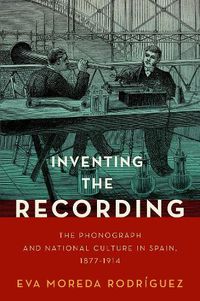 Cover image for Inventing the Recording: The Phonograph and National Culture in Spain, 1877-1914