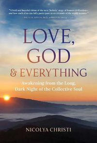 Cover image for Love, God, and Everything: Awakening from the Long, Dark Night of the Collective Soul